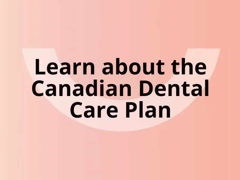 learn more about the Canadian Dental Care Plan